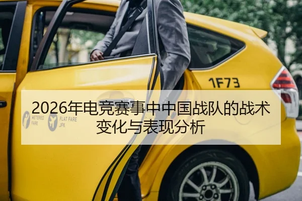 2026年电竞赛事中中国战队的战术变化与表现分析
