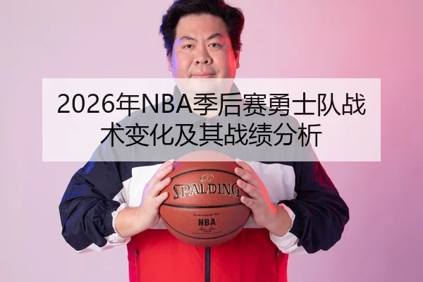 2026年NBA季后赛勇士队战术变化及其战绩分析