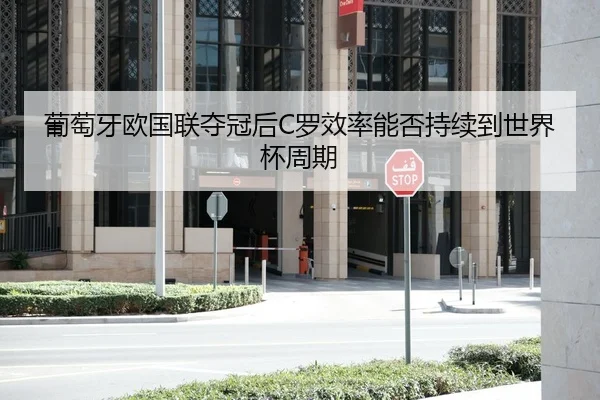 葡萄牙欧国联夺冠后C罗效率能否持续到世界杯周期