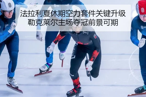 法拉利夏休期空力套件关键升级 勒克莱尔主场夺冠前景可期
