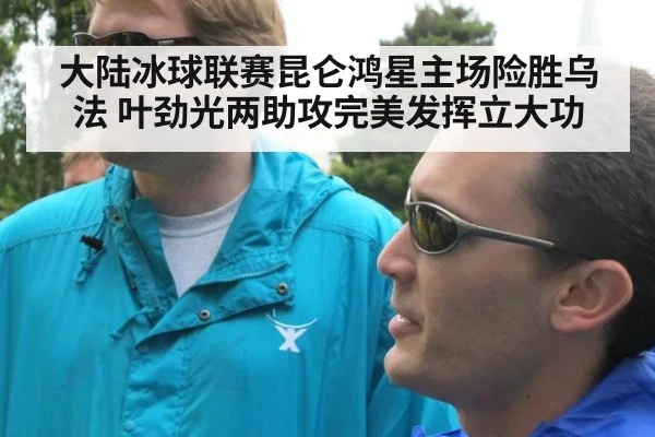 大陆冰球联赛昆仑鸿星主场险胜乌法 叶劲光两助攻完美发挥立大功